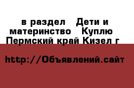  в раздел : Дети и материнство » Куплю . Пермский край,Кизел г.